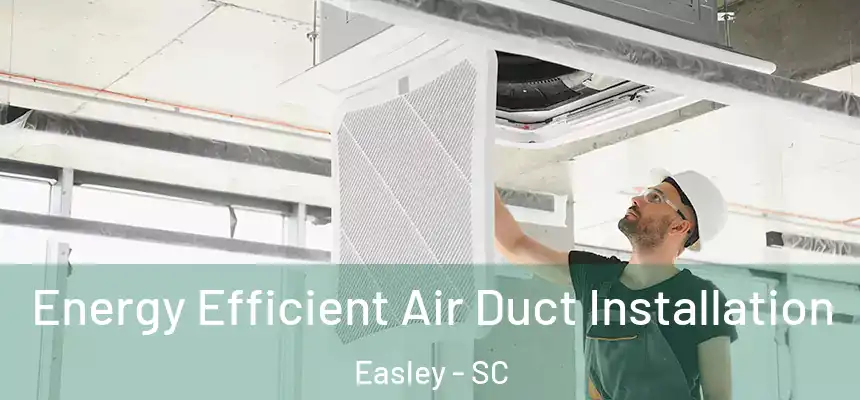 Energy Efficient Air Duct Installation Easley - SC