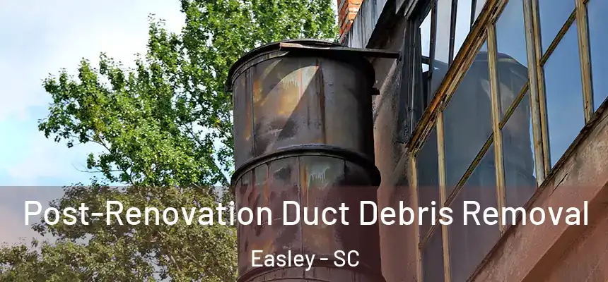  Post-Renovation Duct Debris Removal Easley - SC